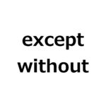 except と without との違いとは?【例文あり】