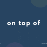 on top of that, on top of everything の意味と簡単な使い方【例文あり】