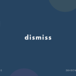 dismiss の意味と簡単な使い方【音読用例文あり】