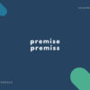 premise, premiss, premises の違いと意味・簡単な使い方【例文・説明あり】