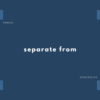 separate from ... の意味と簡単な使い方【英会話用例文あり】