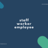 【スタッフ・従業員】staff, employee, worker の違い【解説・英語例文】