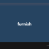 furnish の意味と簡単な使い方【音読用例文あり】